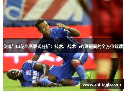 英博与申花比赛表现分析:技术、战术与心理层面的全方位解读
