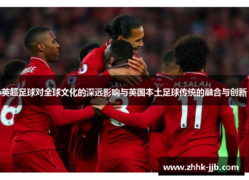 英超足球对全球文化的深远影响与英国本土足球传统的融合与创新