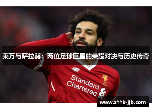 莱万与萨拉赫：两位足球巨星的荣耀对决与历史传奇