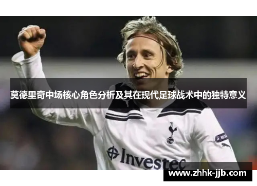 莫德里奇中场核心角色分析及其在现代足球战术中的独特意义