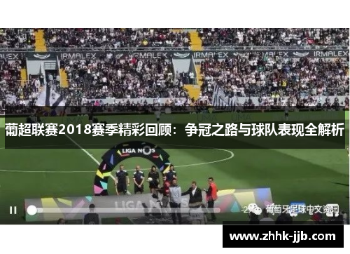 葡超联赛2018赛季精彩回顾：争冠之路与球队表现全解析