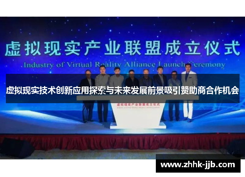 虚拟现实技术创新应用探索与未来发展前景吸引赞助商合作机会 虚拟现实技术创新应用探索与未来发展前景吸引赞助商合作机会