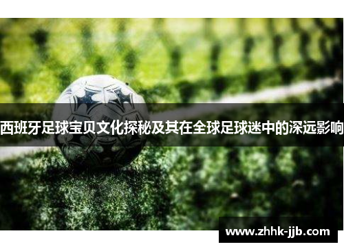 西班牙足球宝贝文化探秘及其在全球足球迷中的深远影响