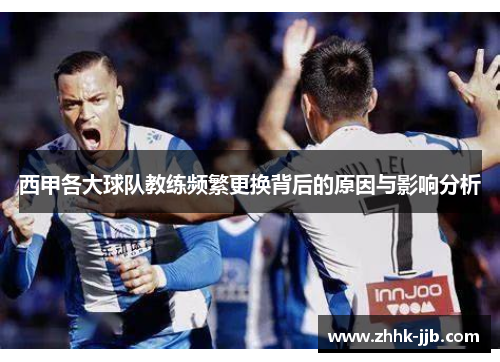 西甲各大球队教练频繁更换背后的原因与影响分析