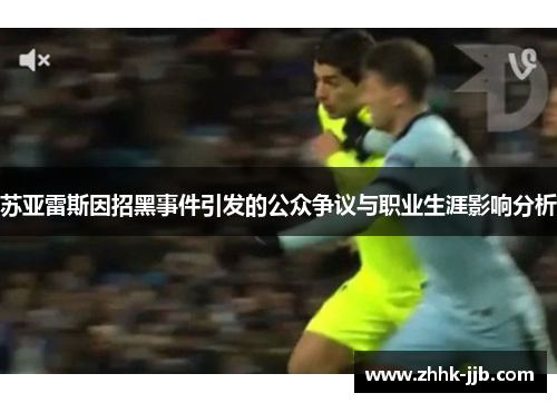 苏亚雷斯因招黑事件引发的公众争议与职业生涯影响分析