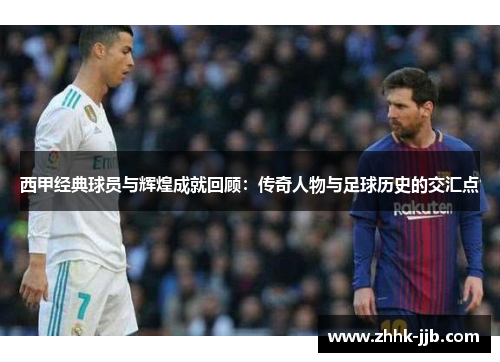 西甲经典球员与辉煌成就回顾:传奇人物与足球历史的交汇点 西甲经典球员与辉煌成就回顾:传奇人物与足球历史的交汇点