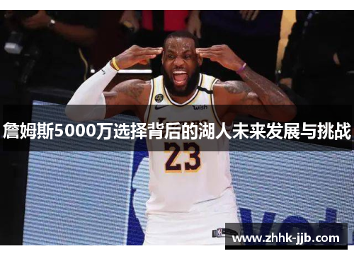 詹姆斯5000万选择背后的湖人未来发展与挑战 詹姆斯5000万选择背后的湖人未来发展与挑战