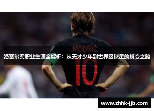 洛塞尔索职业生涯全解析：从天才少年到世界级球星的蜕变之路