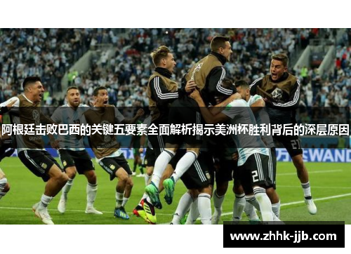 阿根廷击败巴西的关键五要素全面解析揭示美洲杯胜利背后的深层原因