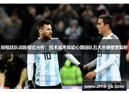 阿根廷队训练模式分析：技术战术体能心理团队五大关键要素解析