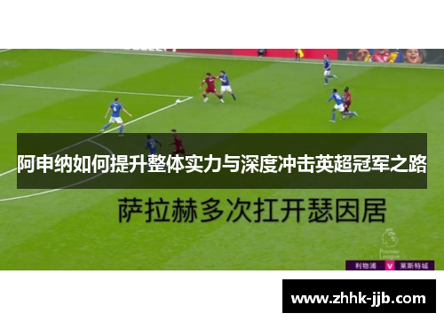 阿申纳如何提升整体实力与深度冲击英超冠军之路