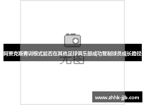 阿贾克斯青训模式能否在其他足球俱乐部成功复制球员成长路径 阿贾克斯青训模式能否在其他足球俱乐部成功复制球员成长路径