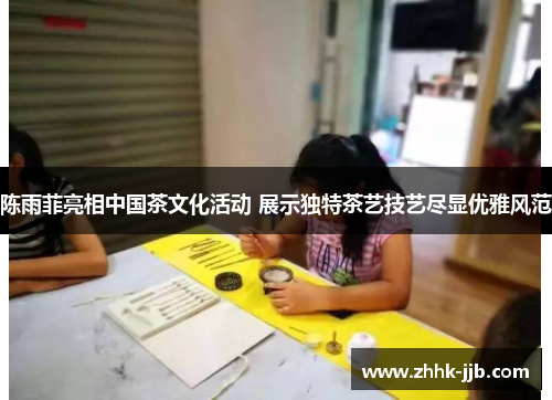 陈雨菲亮相中国茶文化活动 展示独特茶艺技艺尽显优雅风范