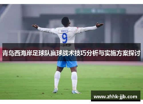 青岛西海岸足球队赢球战术技巧分析与实施方案探讨