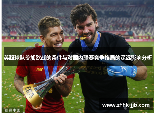 英超球队参加欧战的条件与对国内联赛竞争格局的深远影响分析