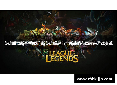 英雄联盟新赛季解析 新英雄崛起与全新战略布局带来游戏变革