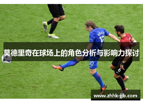 莫德里奇在球场上的角色分析与影响力探讨