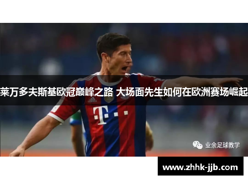 莱万多夫斯基欧冠巅峰之路 大场面先生如何在欧洲赛场崛起
