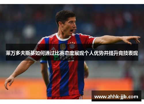 莱万多夫斯基如何通过比赛态度展现个人优势并提升竞技表现