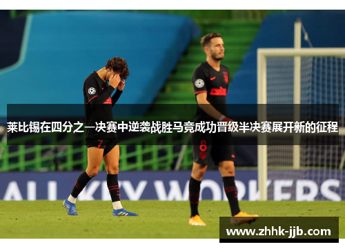 莱比锡在四分之一决赛中逆袭战胜马竞成功晋级半决赛展开新的征程