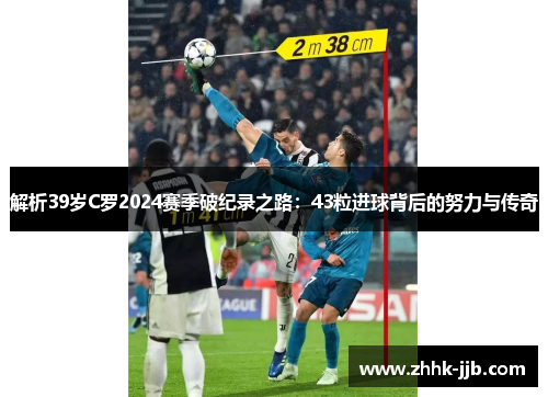 解析39岁C罗2024赛季破纪录之路：43粒进球背后的努力与传奇