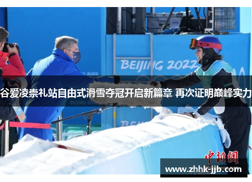 谷爱凌崇礼站自由式滑雪夺冠开启新篇章 再次证明巅峰实力 谷爱凌崇礼站自由式滑雪夺冠开启新篇章 再次证明巅峰实力