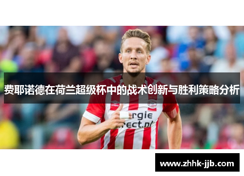 费耶诺德在荷兰超级杯中的战术创新与胜利策略分析 费耶诺德在荷兰超级杯中的战术创新与胜利策略分析