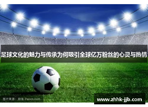 足球文化的魅力与传承为何吸引全球亿万粉丝的心灵与热情 足球文化的魅力与传承为何吸引全球亿万粉丝的心灵与热情