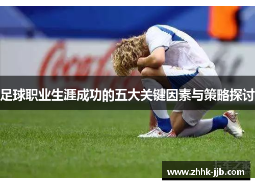 足球职业生涯成功的五大关键因素与策略探讨