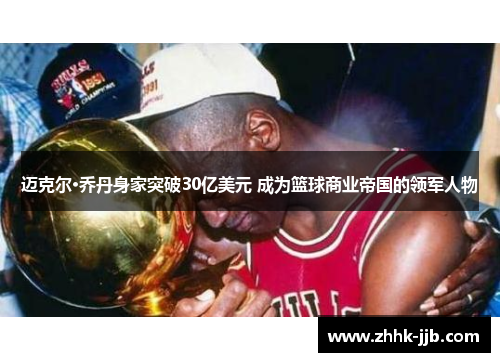 迈克尔·乔丹身家突破30亿美元 成为篮球商业帝国的领军人物 迈克尔·乔丹身家突破30亿美元 成为篮球商业帝国的领军人物