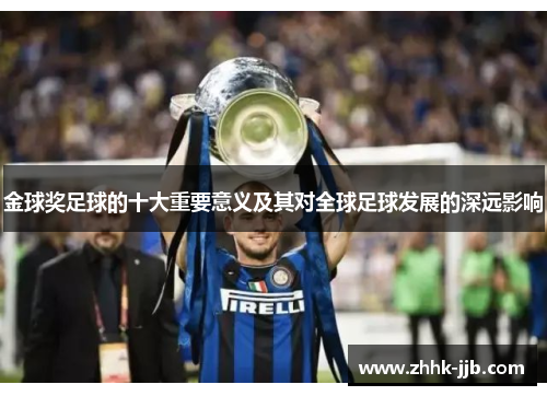 金球奖足球的十大重要意义及其对全球足球发展的深远影响 金球奖足球的十大重要意义及其对全球足球发展的深远影响