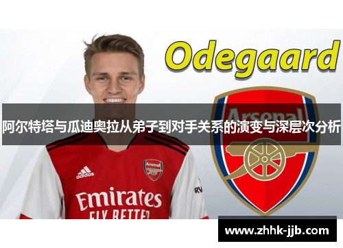 阿尔特塔与瓜迪奥拉从弟子到对手关系的演变与深层次分析 阿尔特塔与瓜迪奥拉从弟子到对手关系的演变与深层次分析