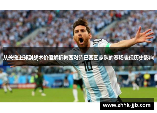 从关键进球到战术价值解析梅西对阵巴西国家队的赛场表现历史影响 从关键进球到战术价值解析梅西对阵巴西国家队的赛场表现历史影响