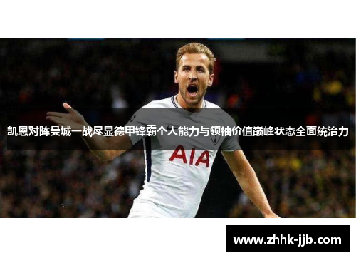 凯恩对阵曼城一战尽显德甲锋霸个人能力与领袖价值巅峰状态全面统治力