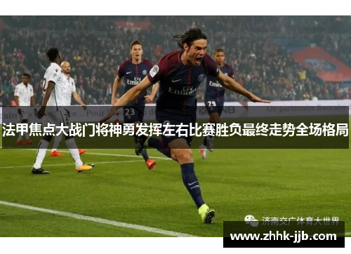 法甲焦点大战门将神勇发挥左右比赛胜负最终走势全场格局