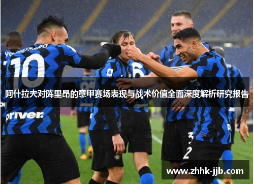 阿什拉夫对阵里昂的意甲赛场表现与战术价值全面深度解析研究报告