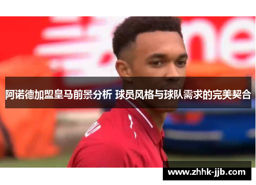 阿诺德加盟皇马前景分析 球员风格与球队需求的完美契合