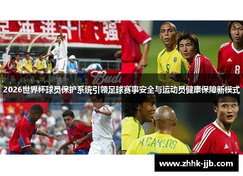 2026世界杯球员保护系统引领足球赛事安全与运动员健康保障新模式