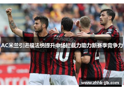 AC米兰引进福法纳提升中场拦截力助力新赛季竞争力