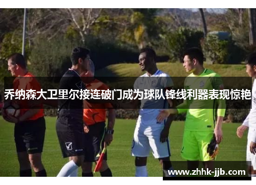 乔纳森大卫里尔接连破门成为球队锋线利器表现惊艳