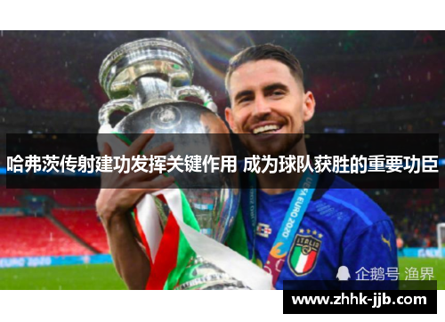 哈弗茨传射建功发挥关键作用 成为球队获胜的重要功臣