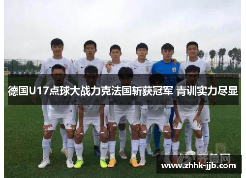 德国U17点球大战力克法国斩获冠军 青训实力尽显