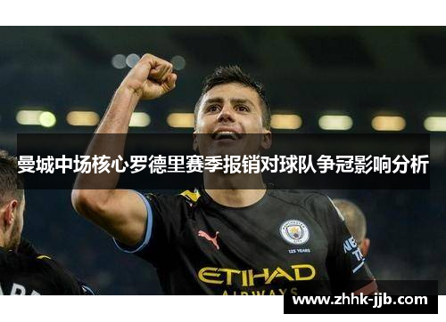 曼城中场核心罗德里赛季报销对球队争冠影响分析