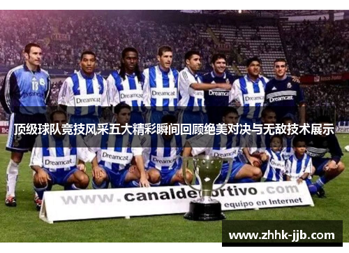 顶级球队竞技风采五大精彩瞬间回顾绝美对决与无敌技术展示