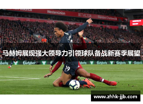 马赫姆展现强大领导力引领球队备战新赛季展望