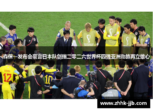 森保一发布会豪言日本队剑指二零二六世界杯四强亚洲劲旅再立雄心 森保一发布会豪言日本队剑指二零二六世界杯四强亚洲劲旅再立雄心