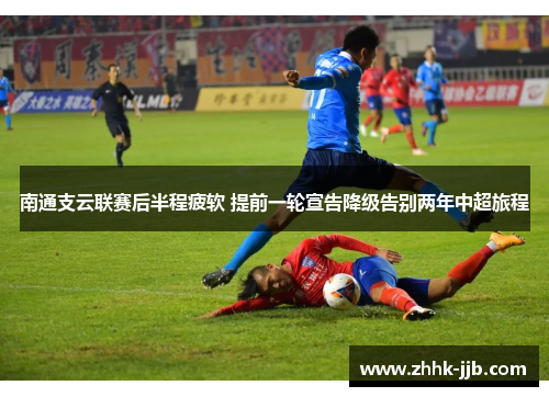 南通支云联赛后半程疲软 提前一轮宣告降级告别两年中超旅程 南通支云联赛后半程疲软 提前一轮宣告降级告别两年中超旅程