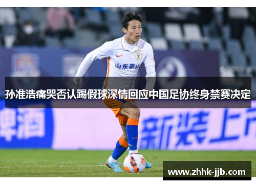 孙准浩痛哭否认踢假球深情回应中国足协终身禁赛决定 孙准浩痛哭否认踢假球深情回应中国足协终身禁赛决定