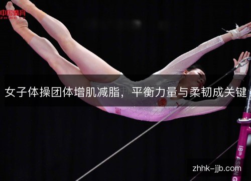 女子体操团体增肌减脂，平衡力量与柔韧成关键