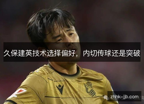 久保建英技术选择偏好，内切传球还是突破